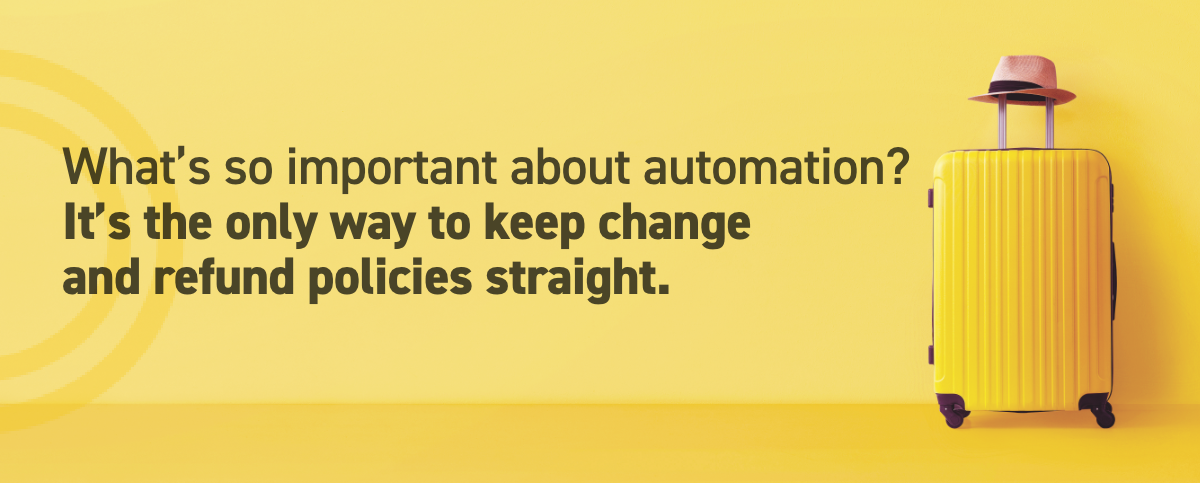 Automation is important because it's the only way to keep change and refund policies straight.